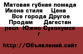 Матовая губная помада “Икона стиля“ › Цена ­ 499 - Все города Другое » Продам   . Дагестан респ.,Южно-Сухокумск г.
